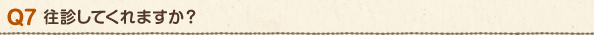 Q7 往診してくれますか?